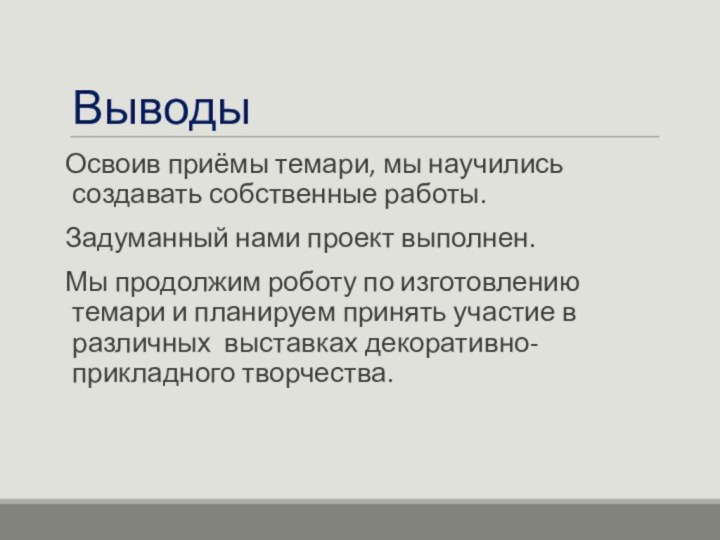 ВыводыОсвоив приёмы темари, мы научились создавать собственные работы.Задуманный нами проект выполнен.Мы продолжим