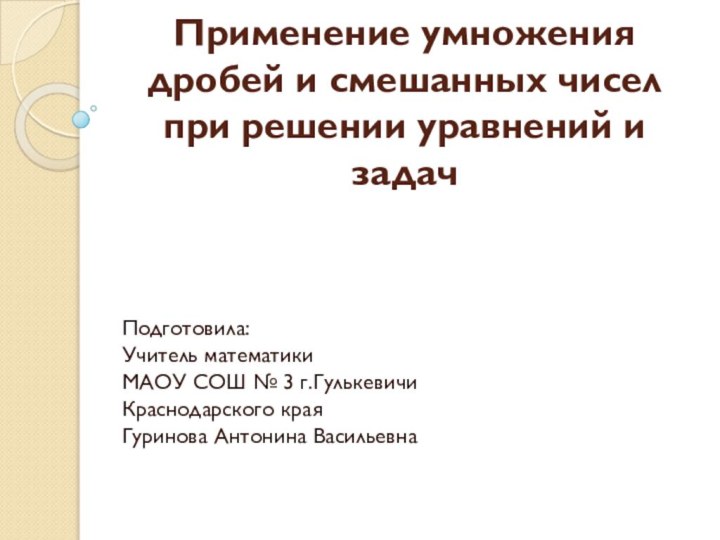 Применение умножения дробей и смешанных чисел при решении уравнений и задачПодготовила:Учитель математикиМАОУ