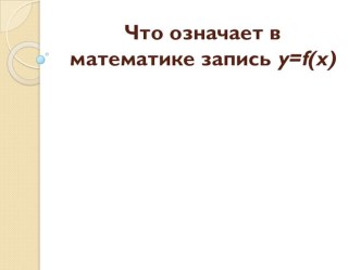 Презентация к уроку по теме Что означает в математике запись y=f(x)