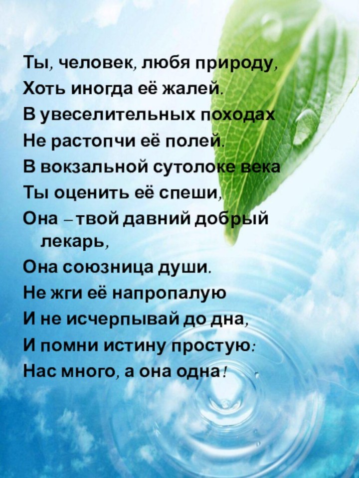 Ты, человек, любя природу,Хоть иногда её жалей.В увеселительных походах Не растопчи её