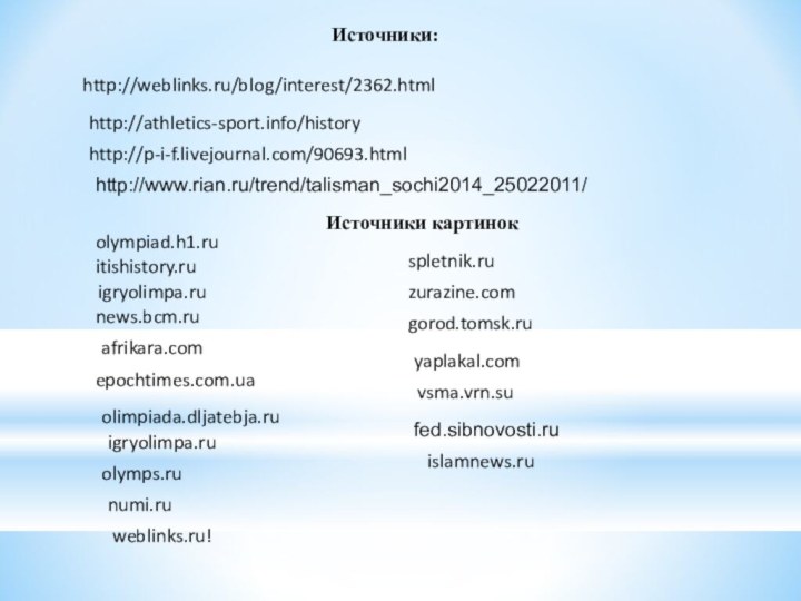 Источники:http://weblinks.ru/blog/interest/2362.htmlhttp://athletics-sport.info/historyhttp://p-i-f.livejournal.com/90693.htmlolympiad.h1.ruitishistory.ru igryolimpa.runews.bcm.ruafrikara.comepochtimes.com.uaolimpiada.dljatebja.ruigryolimpa.ruolymps.runumi.ruislamnews.ruspletnik.ruzurazine.comgorod.tomsk.ruyaplakal.com vsma.vrn.sufed.sibnovosti.ruhttp://www.rian.ru/trend/talisman_sochi2014_25022011/ weblinks.ru!Источники картинок