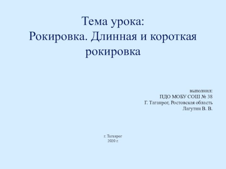 Тема урока: Рокировка. Длинная и короткая рокировка выполнил:ПДО МОБУ СОШ № 38Г.