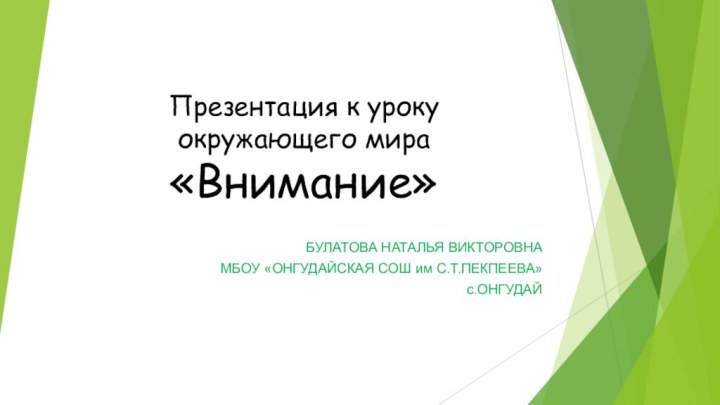 Презентация к уроку окружающего мира  «Внимание»БУЛАТОВА НАТАЛЬЯ ВИКТОРОВНАМБОУ «ОНГУДАЙСКАЯ СОШ им