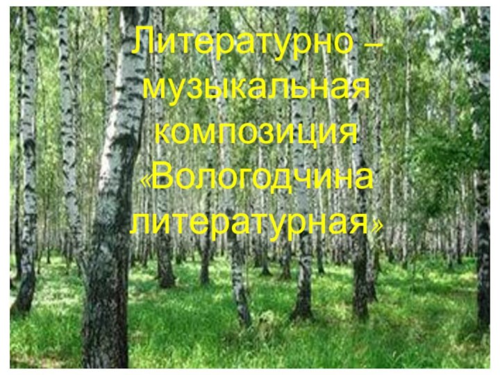 Литературно – музыкальная композиция  «Вологодчина литературная»