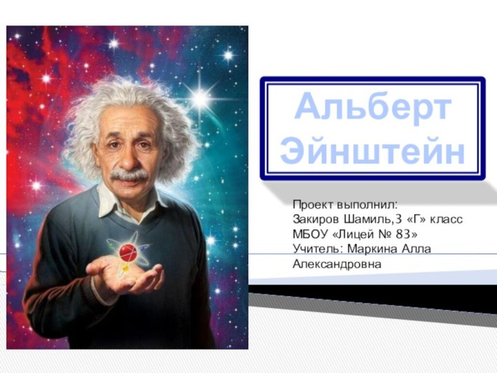 Альберт ЭйнштейнПроект выполнил: Закиров Шамиль,3 «Г» класс МБОУ «Лицей № 83»Учитель: Маркина Алла Александровна