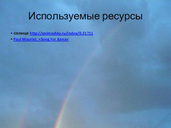 Используемые ресурсысолнце http://animashky.ru/index/0-21?11Paul Mauriat. «Song For Anna»