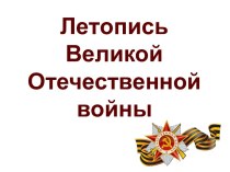 Презентация к общешкольному мероприятию Летопись Великой Отечественной войны