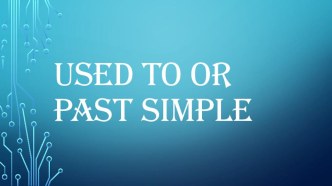 Used To or Past Simple