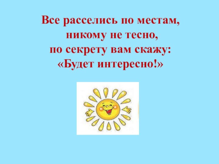 Все расселись по местам,  никому не тесно,  по секрету вам