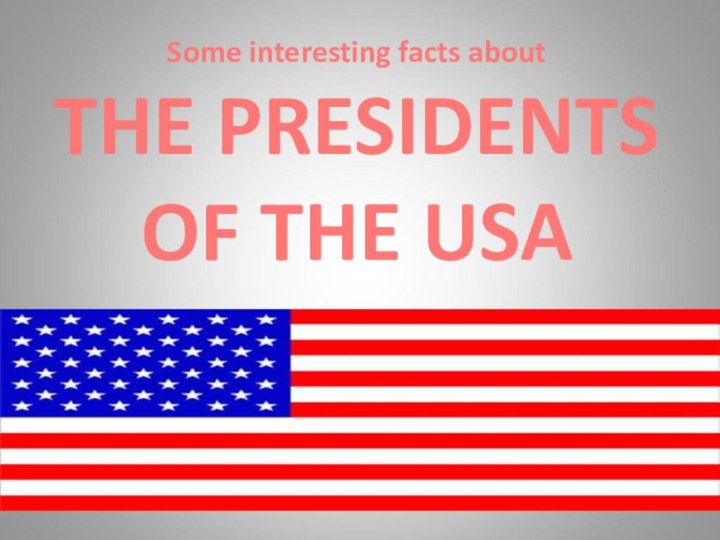 Some interesting facts aboutTHE PRESIDENTSOF THE USA