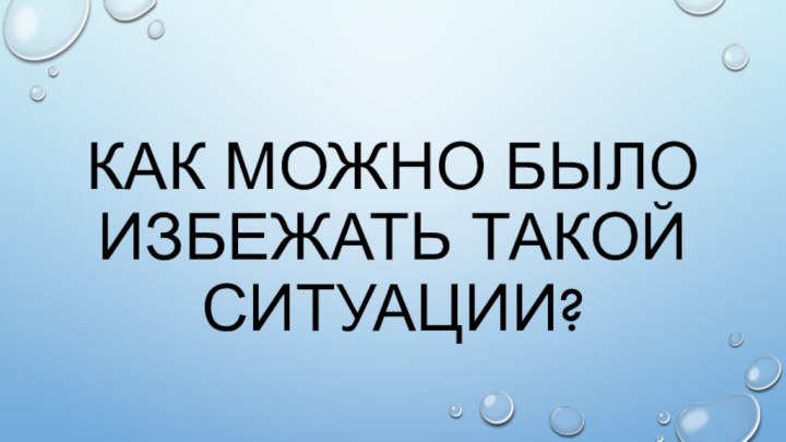 Как можно было избежать такой ситуации?