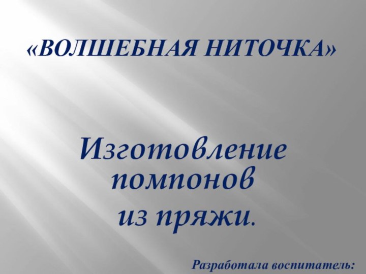 «Волшебная ниточка» Изготовление помпонов из пряжи.Разработала воспитатель: Кобелева Ольга Ивановна