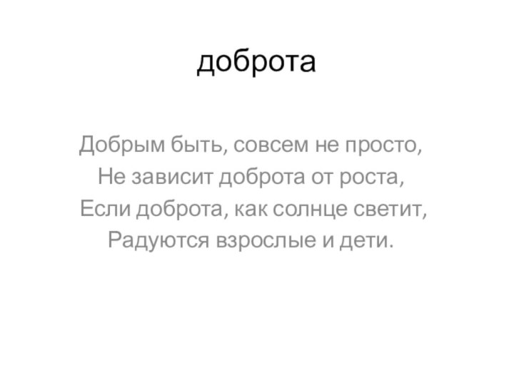 добротаДобрым быть, совсем не просто,Не зависит доброта от роста,Если доброта, как солнце светит,Радуются взрослые и дети.