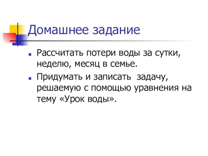 Домашнее заданиеРассчитать потери воды за сутки, неделю, месяц в семье.Придумать и записать