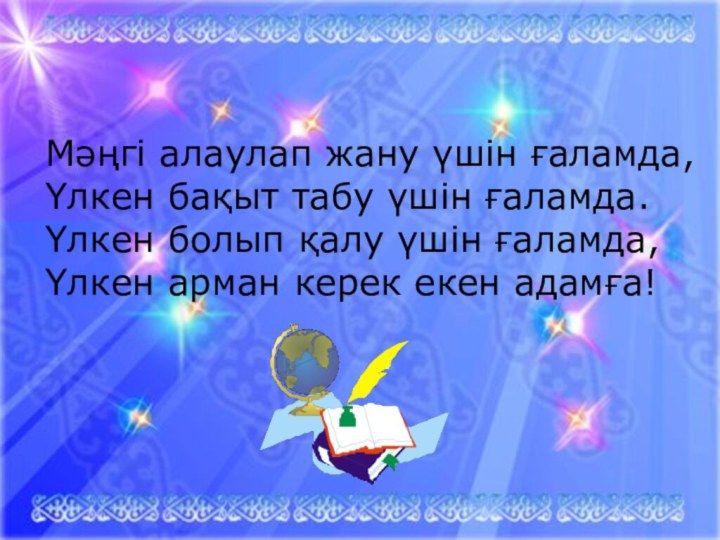 Мәңгі алаулап жану үшін ғаламда, Үлкен бақыт табу үшін ғаламда. Үлкен