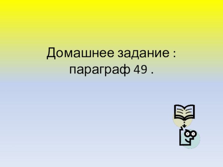 Домашнее задание : параграф 49 .