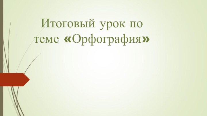 Итоговый урок по теме «Орфография»