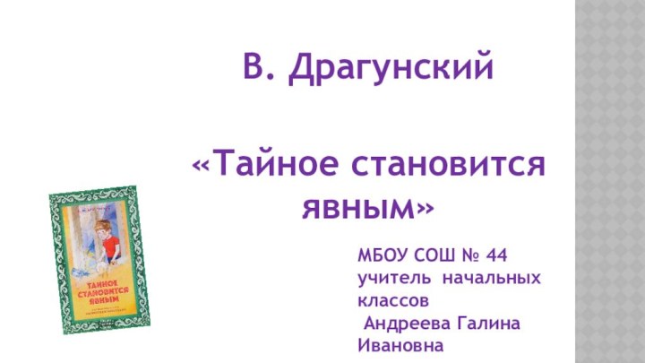 В. Драгунский «Тайное становится явным»МБОУ СОШ № 44 учитель начальных классов Андреева Галина Ивановна