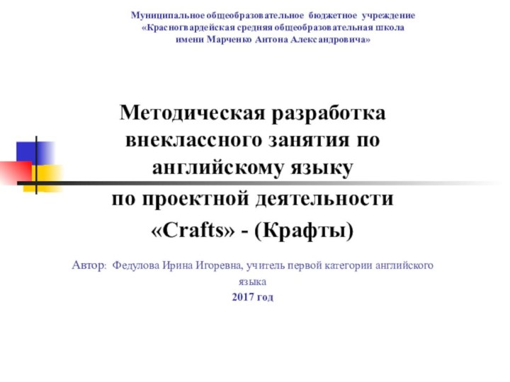 Методическая разработка внеклассного занятия по английскому языкупо проектной деятельности«Crafts» - (Крафты)Автор: Федулова