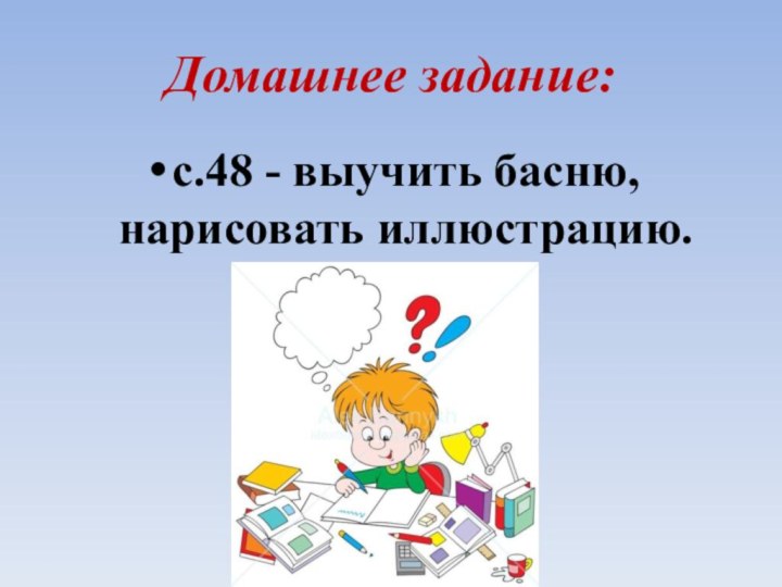 Домашнее задание:с.48 - выучить басню, нарисовать иллюстрацию.