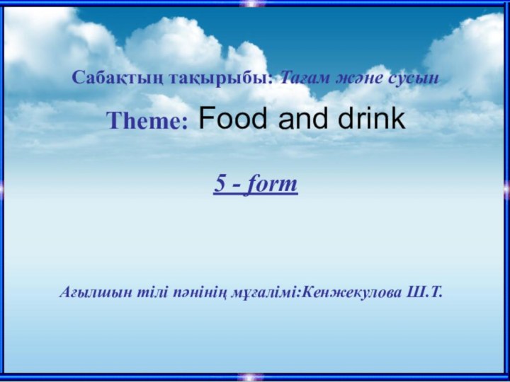 Ағылшын тілі пәнінің мұғалімі:Кенжекулова Ш.Т.Сабақтың тақырыбы: Тағам және сусын  Theme: Food