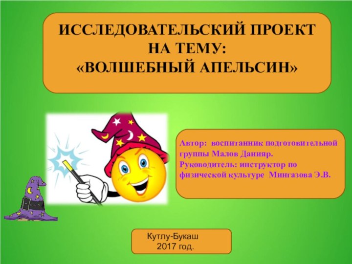 ИССЛЕДОВАТЕЛЬСКИЙ ПРОЕКТ НА ТЕМУ:«ВОЛШЕБНЫЙ АПЕЛЬСИН»Автор: воспитанник подготовительной группы Малов