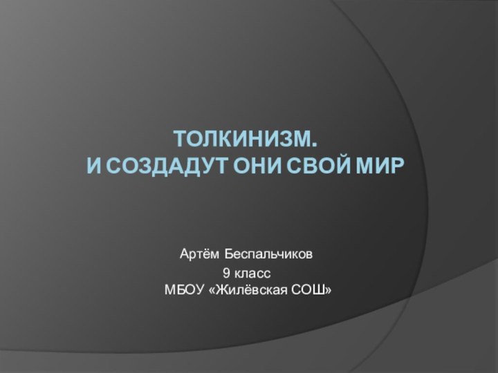 Толкинизм.  И создадут они свой мирАртём Беспальчиков9 класс   МБОУ «Жилёвская СОШ»