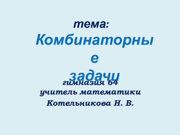 тема:  гимназия 64 учитель математики Котельникова Н. В.Комбинаторные задачи