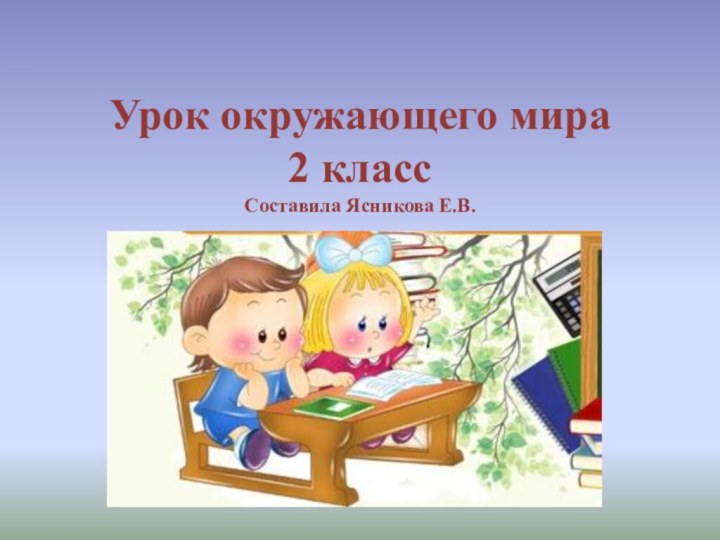 Урок окружающего мира  2 класс Составила Ясникова Е.В.