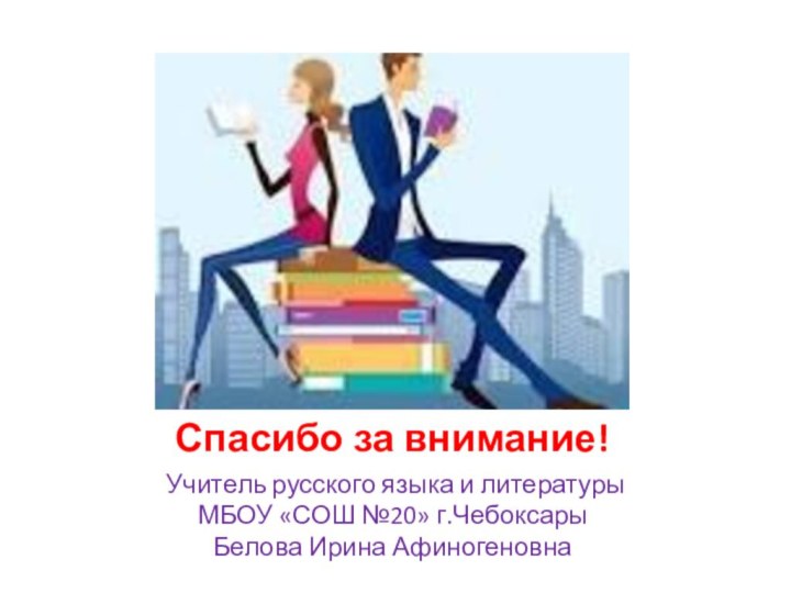 Спасибо за внимание!Учитель русского языка и литературы МБОУ «СОШ №20» г.Чебоксары Белова Ирина Афиногеновна