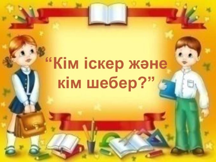 ..“Кім іскер және кім шебер?”