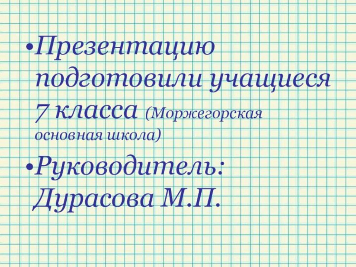 Презентацию подготовили учащиеся 7 класса (Моржегорская основная школа)Руководитель: Дурасова М.П.