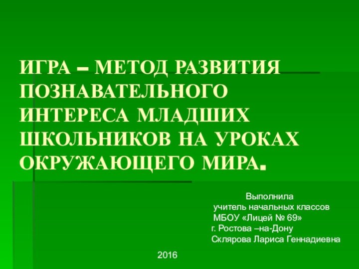 ИГРА – МЕТОД РАЗВИТИЯ ПОЗНАВАТЕЛЬНОГО ИНТЕРЕСА МЛАДШИХ ШКОЛЬНИКОВ НА УРОКАХ ОКРУЖАЮЩЕГО МИРА.