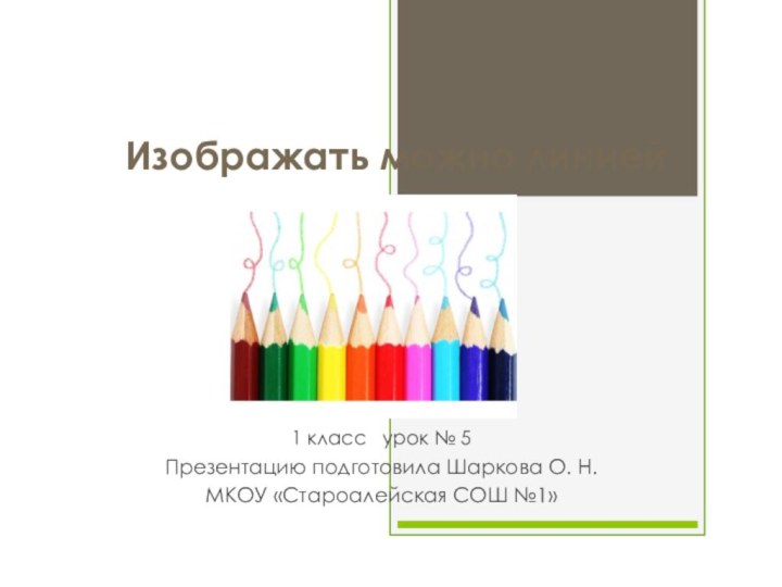 Изображать можно линией1 класс  урок № 5 Презентацию подготовила Шаркова