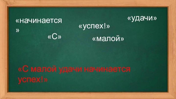 «С малой удачи начинается успех!»«начинается» «С» «малой» «удачи» «успех!»