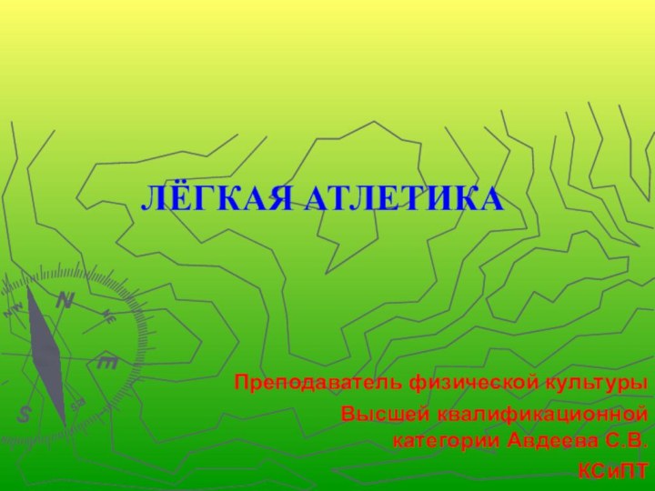 ЛЁГКАЯ АТЛЕТИКА Преподаватель физической культурыВысшей квалификационной категории Авдеева С.В.КСиПТ