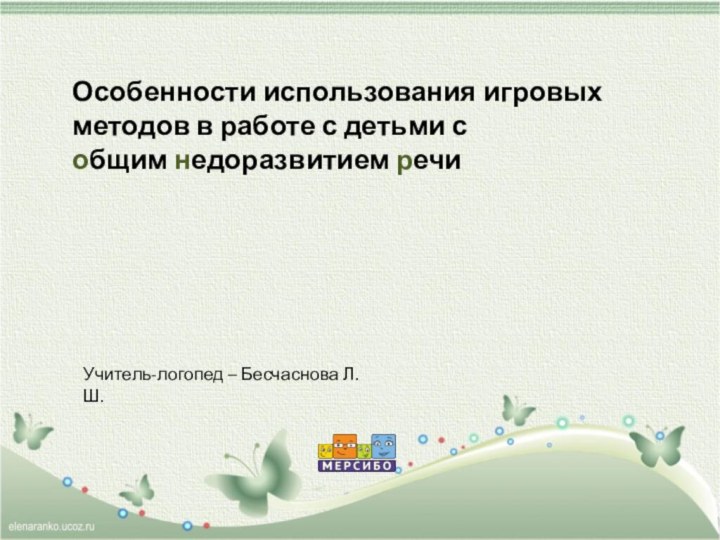 Особенности использования игровых методов в работе с детьми с  общим недоразвитием речиУчитель-логопед – Бесчаснова Л.Ш.