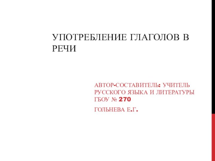 Употребление глаголов в речиАвтор-составитель: учитель русского языка и литературы ГБОУ № 270Гольнева Е.Г.