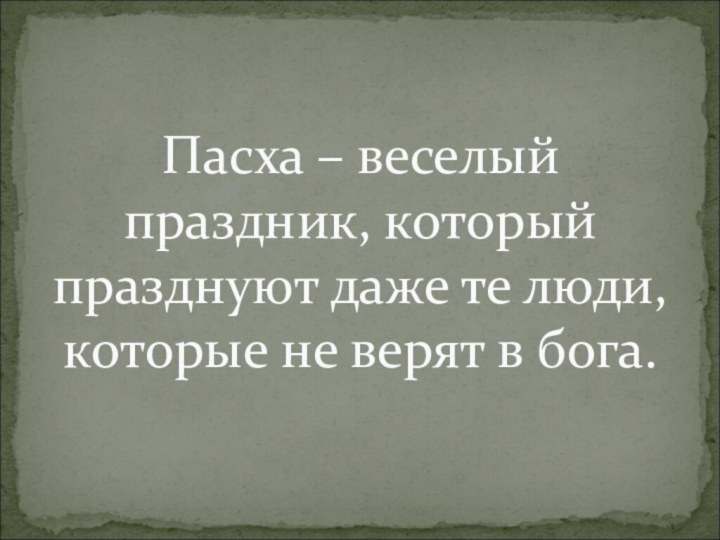 Пасха – веселый праздник, который празднуют даже те люди, которые не верят в бога.