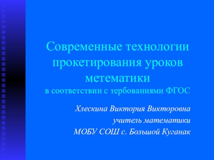 Современные технологии прокетирования уроков метематики  в соответствии с тербованиями ФГОСХлескина Виктория