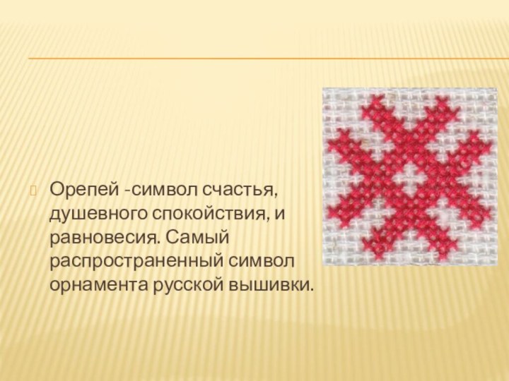 Орепей -символ счастья, душевного спокойствия, и равновесия. Самый распространенный символ орнамента русской вышивки.