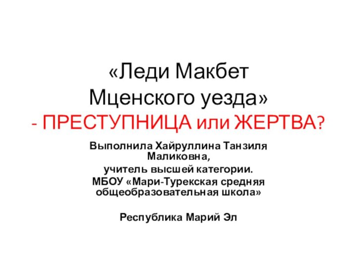 «Леди Макбет  Мценского уезда»  - ПРЕСТУПНИЦА или ЖЕРТВА?Выполнила Хайруллина Танзиля