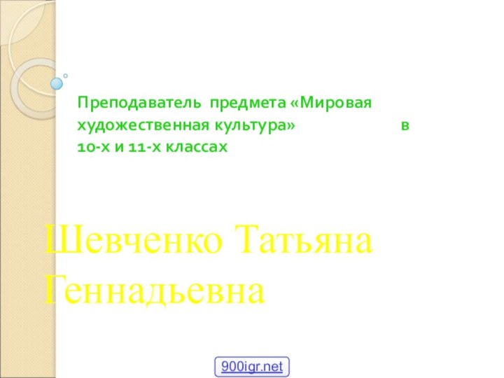 Шевченко Татьяна ГеннадьевнаПреподаватель предмета «Мировая художественная культура»