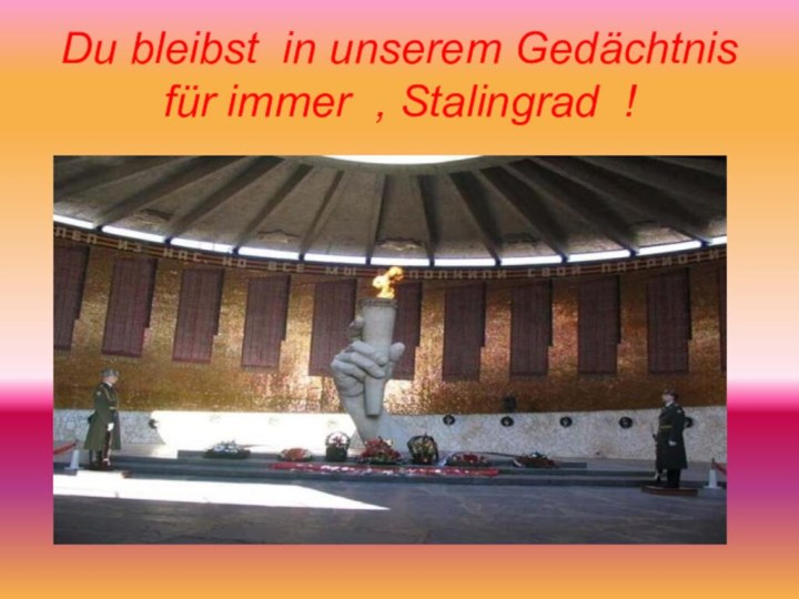 Du bleibst in unserem Gedächtnis für immer , Stalingrad !