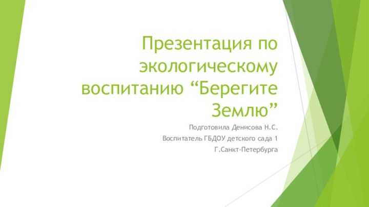 Презентация по экологическому воспитанию “Берегите Землю”Подготовила Денисова Н.С.Воспитатель ГБДОУ детского сада 1Г.Санкт-Петербурга