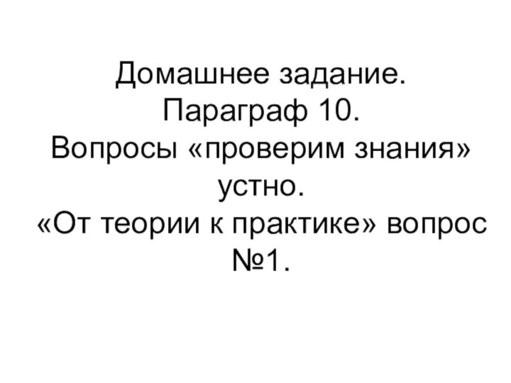 Домашнее задание. Параграф 10. Вопросы «проверим знания» устно. «От теории к практике» вопрос №1.