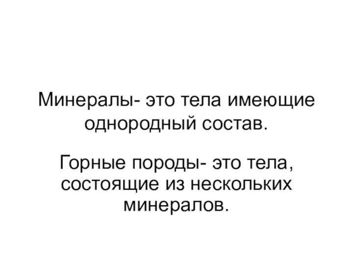 Минералы- это тела имеющие однородный состав.Горные породы- это тела, состоящие из нескольких минералов.