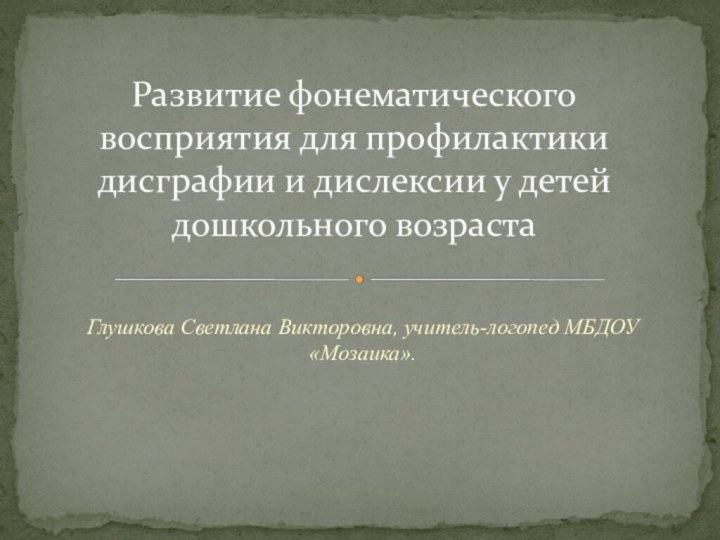 Глушкова Светлана Викторовна, учитель-логопед МБДОУ «Мозаика».Развитие фонематического восприятия для профилактики дисграфии и