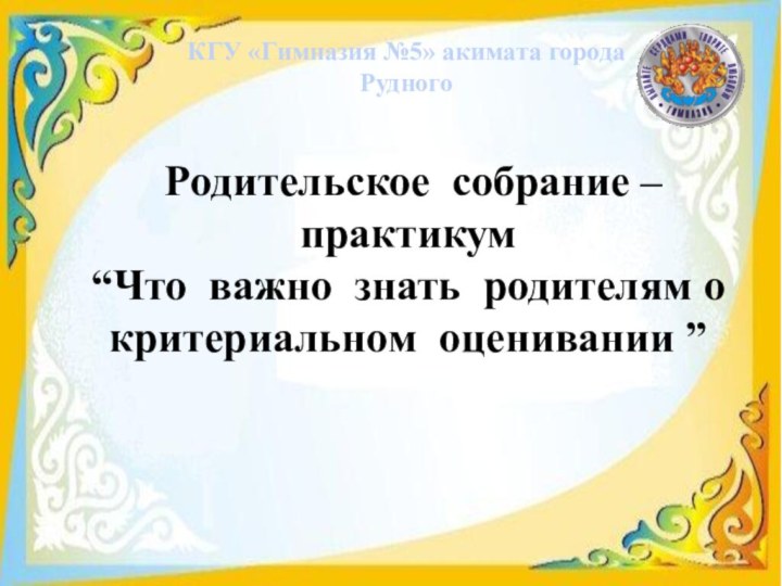 КГУ «Гимназия №5» акимата города Рудного Родительское собрание – практикум“Что важно знать