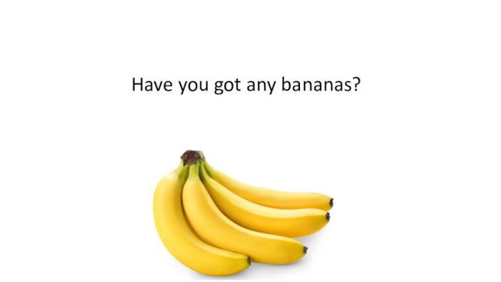 Have you got any bananas?